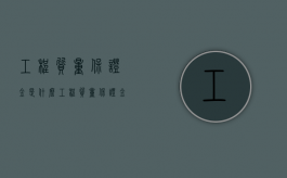 工程质量保证金是什么（工程质量保证金扣多少）