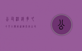 公司注销多久才可以使用这个名字（公司注销多久后可以再次申请）