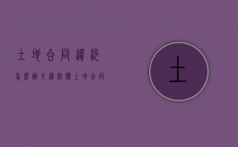 土地合同违约怎么办手续赔偿（土地合同违约了怎么办）