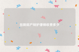 岳阳房产辩护律师收费多少
