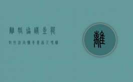 离婚协议岂能对抗法定抚养义务人吗（离婚协议抚养权有效吗）