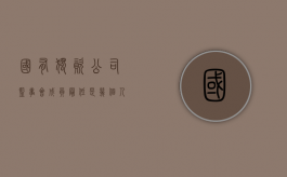 国有独资公司监事会成员最低是几个人（国有独资公司监事人数规定）