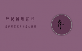 如何办理房地产抵押登记（房地产大厅办抵押证明）
