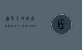 国有土地使用权限范围是什么？（国有国有土地使用权）