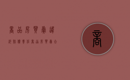商品房买卖违约赔偿责任（商品房买卖合同违约责任标准）