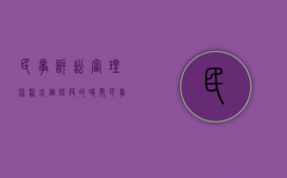 民事诉讼审理流程各个阶段的时间（民事诉讼案件一般审多久）