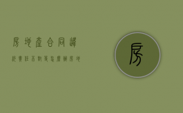房地产合同违约责任不对等怎么办（房地产违约责任）