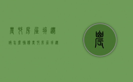农村房屋拆迁该怎么补偿（农村房屋拆迁补偿标准明细2021年度）