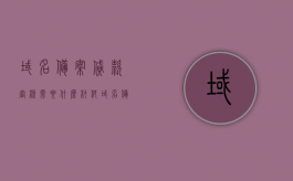 域名备案贷款审核需要什么材料？（域名备案需要哪些资料）