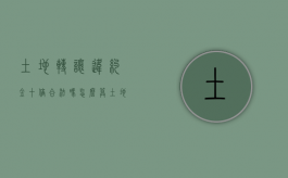 土地转让违约金十倍合法吗怎么算（土地转让合同违约）