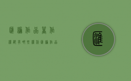 汇编作品著作权都有哪些权利（汇编作品的著作权属于汇编人,但汇编他人）