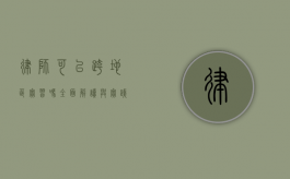 律师可以跨地区实习吗？全面解读与实践指南