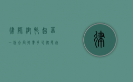 律师帮忙起草一份合同收费多少（律师起草协议有效吗法律规定）