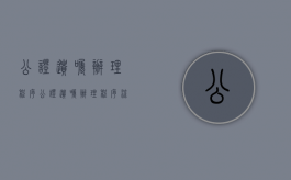 公证遗嘱办理程序（公证遗嘱办理程序流程）