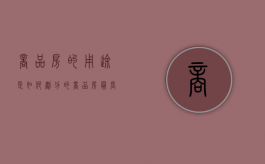商品房的用途是如何划分的,商品房最长使用期限（商品房使用时间是多少年）