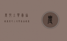 农村土买卖协议书（农民土地买卖协议书）