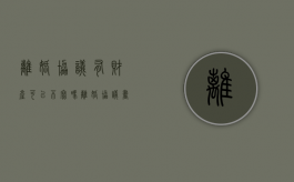 离婚协议有财产可以不写吗（离婚协议书需要列明所有财产）