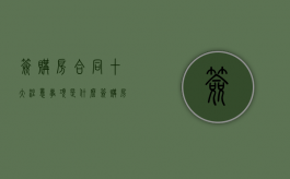 签购房合同十大注意事项是什么（签购房合同注意些什么）