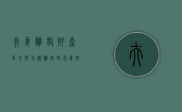 夫妻离婚财产区分与分割（离婚时夫妻财产分割）