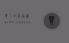买二手房怎样签合同（买二手房签订合同需要注意什么）