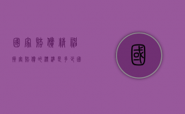 国家赔偿精神损害赔偿的标准是多少（国家赔偿精神损害赔偿计算标准）