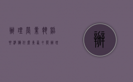 办理营业执照要准备什么东西才能办理（办理营业执照都需要什么带什么东西）