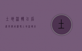 土地流转以后还有使用权吗（土地流转后能收回来吗）