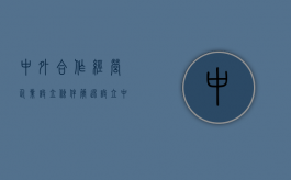 中外合作经营企业设立条件（简述设立中外合资经营企业的条件）