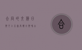 合同的交货日期可以不写具体日期吗（合同的交货日期如何确定呢）