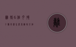 离婚6个月孩子抚养权怎么算（离婚六个月孩子的抚养权归谁）