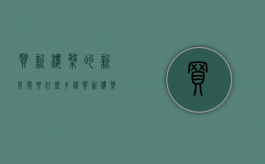 买新楼盘的新房需要什么手续（买新楼盘注意哪些细节）