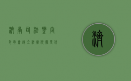 济南司法鉴定委员会设立法律依据是什么（司法鉴定机构管理部门）