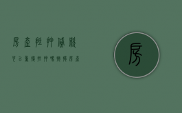 房产抵押贷款可以重复抵押吗（按揭房产可以二次贷款吗）