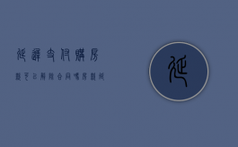 延迟支付购房款可以解除合同吗（房款延期付款申请书范本）
