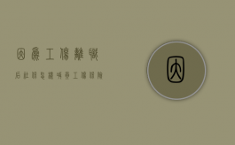因为工伤离职后社保怎样减员（工伤保险辞职后公司如何赔付）