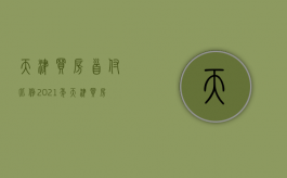 天津买房首付比例2021年（天津买房首付比例2021最新）
