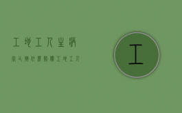 工地工人生病死亡按什么赔偿（工地工人因病死亡赔偿标准）