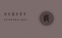 设计图纸需要资质吗（做建筑施工图设计要考证吗）