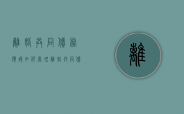 离婚共同债务应该如何处理（离婚共同债权）