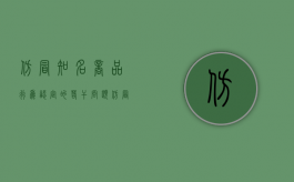 仿冒知名商品行为认定的若干问题（仿冒品牌违反什么法律）