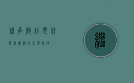 继承纠纷是什么（继承纠纷怎么处理）