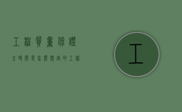 工程质量保证金时间是怎么规定的？（工程质量保证金最新规定3%）