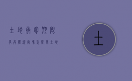 土地承包期限有具体规定吗怎么算（土地承包期限是多久）