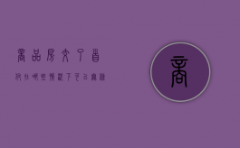 商品房交了首付在哪些情况下可以无条件退房（商品房交了首付在哪些情况下可以无条件退房）