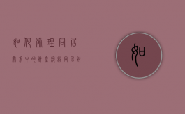 如何处理同居关系中的财产纠纷？（同居财产如何分割）