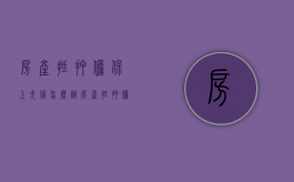 房产抵押担保上失信怎么办（房产抵押担保人承担的责任）
