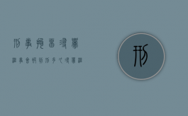 刑事拘留寻衅滋事会被判刑多久（寻衅滋事刑事拘留多久联系家属）