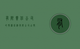 有限责任公司的股权比例（有限公司占股比例）