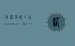 精神抚慰金规定（精神抚慰金的赔偿范围）