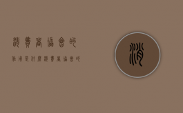 消费者协会的作用是什么（消费者协会的作用是什么意思）